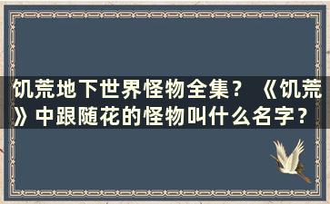 饥荒地下世界怪物全集？ 《饥荒》中跟随花的怪物叫什么名字？ （不要饿死地下怪物图鉴）